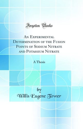 An Experimental Determination of the Fusion Points of Sodium Nitrate and Potassium Nitrate A Thesis (Classic Reprint)