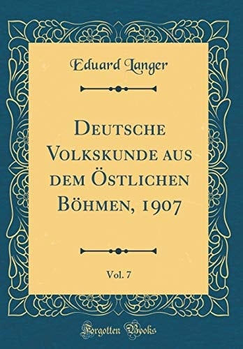 Deutsche Volkskunde Aus Dem Östlichen Böhmen, 1907, Vol. 7 (Classic Reprint)