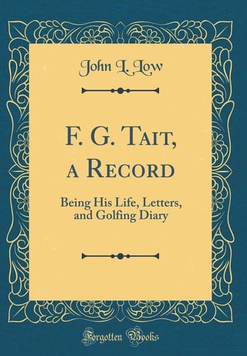 F. G. Tait, a Record Being His Life, Letters, and Golfing Diary (Classic Reprint)