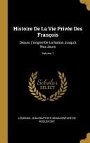 Histoire De La Vie Privée Des François Depuis L'origine De La Nation Jusqu'à Nos Jours; Volume 1