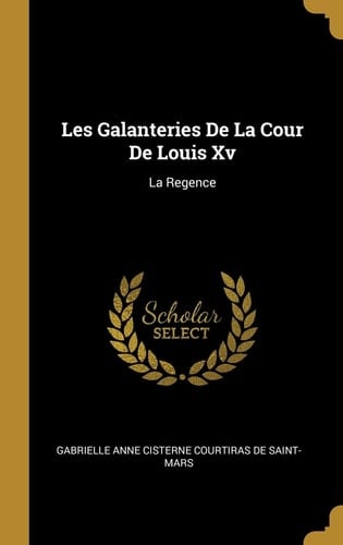 Les Galanteries De La Cour De Louis Xv La Regence