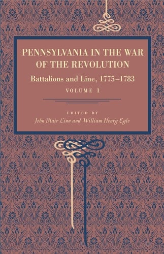 Pennsylvania in the War of the Revolution Battalions and Line, 1775-1783