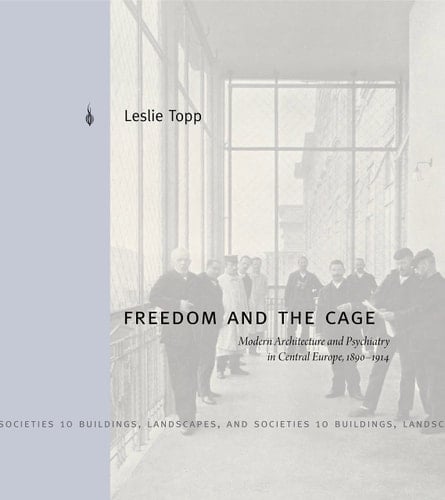 Freedom and the Cage Modern Architecture and Psychiatry in Central Europe, 1890-1914