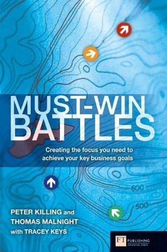 Must-win Battles Creating the Focus You Need to Achieve Your Key Business Goals