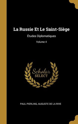 La Russie Et Le Saint-Siège Études Diplomatiques; Volume 4