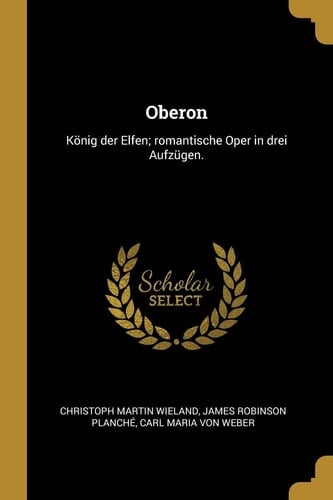 Oberon König der Elfen; Romantische Oper in Drei Aufzügen