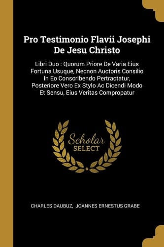 Pro Testimonio Flavii Josephi De Jesu Christo: Libri Duo: Quorum Priore De Varia Eius Fortuna Usuque, Necnon Auctoris Consilio In Eo Conscribendo Pert