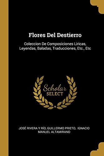 Flores Del Destierro Coleccion De Composiciones Liricas, Leyendas, Baladas, Traducciones, Etc., Etc