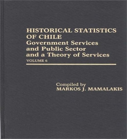 Historical Statistics of Chile Government Services and Public Sector and a Theory of Services: Volume 6
