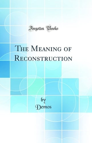 The Meaning of Reconstruction (Classic Reprint)