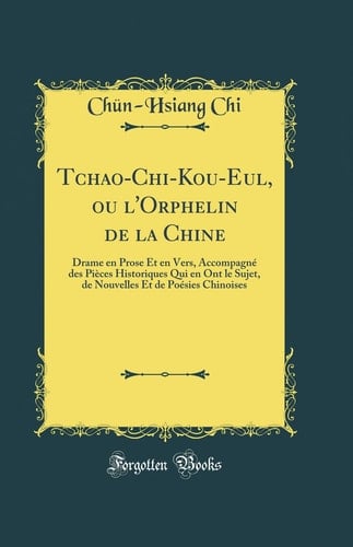 Tchao-Chi-Kou-Eul, Ou l'Orphelin de la Chine Drame En Prose Et En Vers, Accompagné Des Pièces Historiques Qui En Ont Le Sujet, de Nouvelles Et de Poésies Chinoises (Classic Reprint)