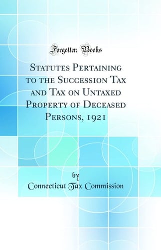 Statutes Pertaining to the Succession Tax and Tax on Untaxed Property of Deceased Persons, 1921 (Classic Reprint)
