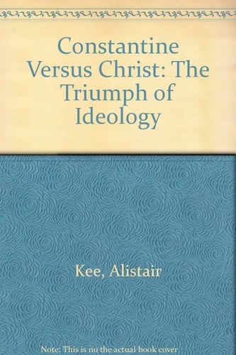 Constantine Versus Christ: The Triumph of Ideology