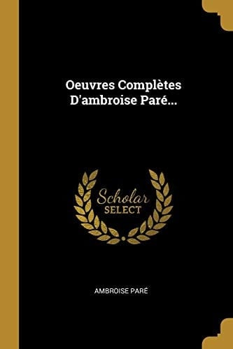 Oeuvres Complètes d'Ambroise Paré...