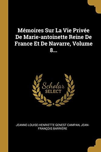 Mémoires Sur La Vie Privée De Marie-antoinette Reine De France Et De Navarre, Volume 8...