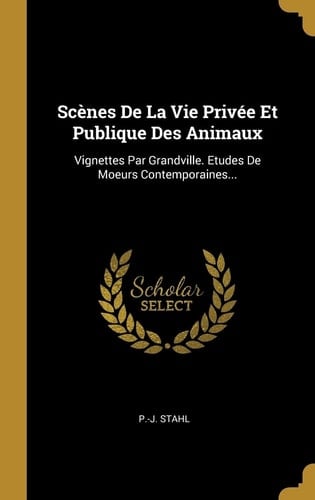 Scènes De La Vie Privée Et Publique Des Animaux Vignettes Par Grandville. Etudes De Moeurs Contemporaines...