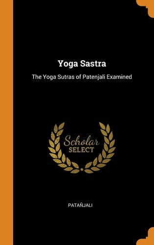 Yoga Sastra The Yoga Sutras of Patenjali Examined