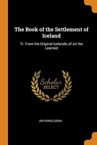 The Book of the Settlement of Iceland Tr. From the Original Icelandic of Ari the Learned