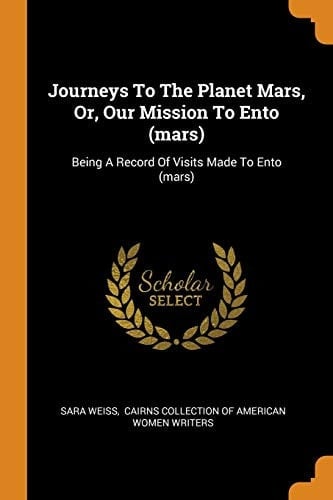 Journeys to the Planet Mars, Or, Our Mission to Ento (Mars) Being a Record of Visits Made to Ento (Mars)