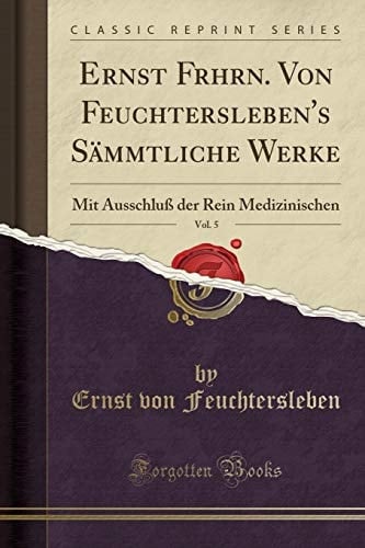 Ernst Frhrn. Von Feuchtersleben's Sämmtliche Werke, Vol. 5 Mit Ausschluß Der Rein Medizinischen (Classic Reprint)