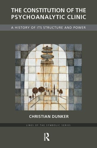 The Constitution of the Psychoanalytic Clinic A History of Its Structure and Power