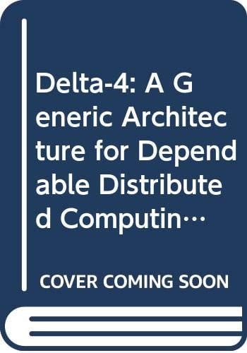 Delta-4: A Generic Architecture for Dependable Distributed Computing (Research Reports Espirit Project 818/2252, Delta 4, Vol. 1)
