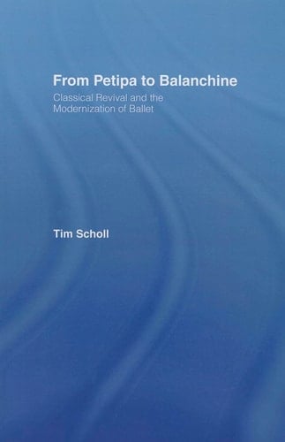 From Petipa to Balanchine Classical Revival and the Modernisation of Ballet