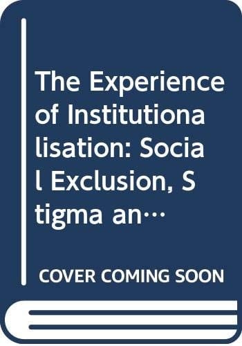 The Experience and Effects of Institutionalisation Social Exclusion, Stigma and Loss of Identity