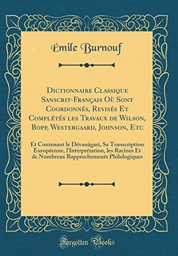 Dictionnaire Classique Sanscrit-Français Où Sont Coordonnés, Revisés Et Complétés Les Travaux de Wilson, Bopp, Westergaard, Johnson, Etc Et Contenant Le Dèvanâgari, Sa Transcription Européenne, l'Interprétation, Les Racines Et de Nombreux Rappr