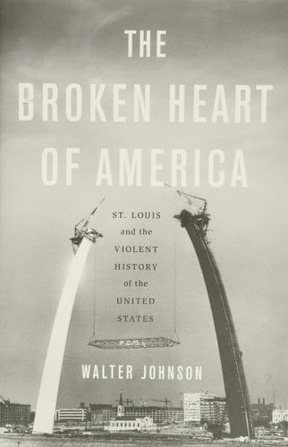 The Broken Heart of America St. Louis and the Violent History of the United States