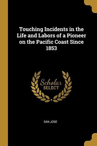 Touching Incidents in the Life and Labors of a Pioneer on the Pacific Coast Since 1853