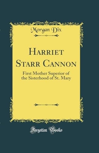 Harriet Starr Cannon First Mother Superior of the Sisterhood of St. Mary (Classic Reprint)