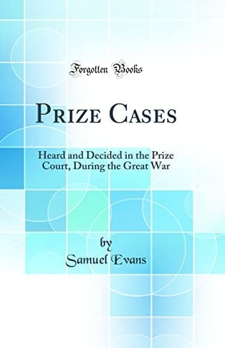 Prize Cases Heard and Decided in the Prize Court, During the Great War (Classic Reprint)