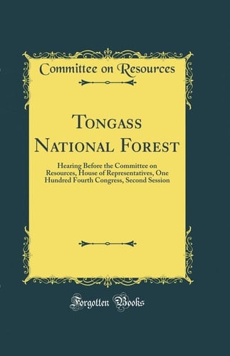 Tongass National Forest Hearing Before the Committee on Resources, House of Representatives, One Hundred Fourth Congress, Second Session (Classic Reprint)