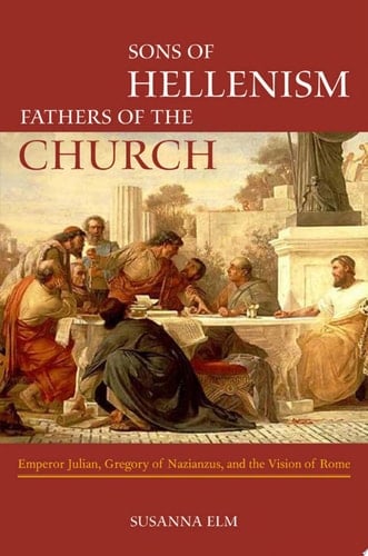 Sons of Hellenism, Fathers of the Church Emperor Julian, Gregory of Nazianzus, and the Vision of Rome