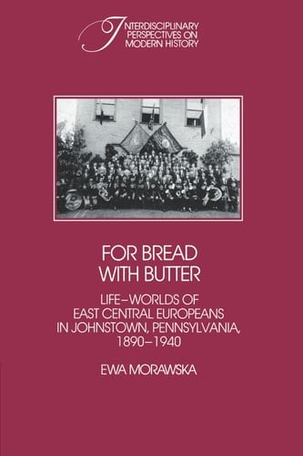 For Bread with Butter The Life-Worlds of East Central Europeans in Johnstown, Pennsylvania, 1890-1940
