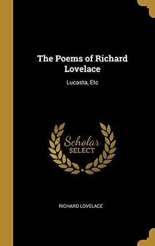 The Poems of Richard Lovelace Lucasta, Etc