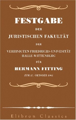 Festgabe der Juristischen Fakultät der Vereinigten Friedrich-Universität Halle-Wittenberg für Hermann Fitting zum 27. Oktober 1902