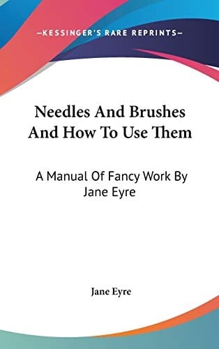 Needles And Brushes And How To Use Them: A Manual Of Fancy Work By Jane Eyre