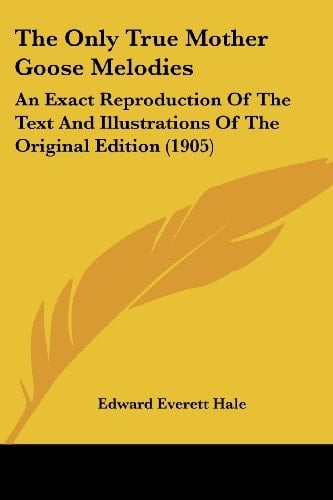 The Only True Mother Goose Melodies: An Exact Reproduction Of The Text And Illustrations Of The Original Edition (1905)