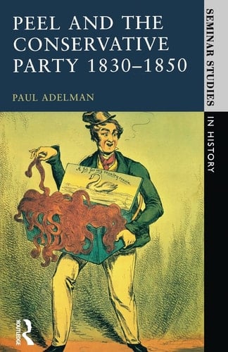 Peel and the Conservative Party 1830-1850 (Seminar Studies)