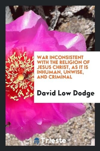 War Inconsistent with the Religion of Jesus Christ, As It Is Inhuman, Unwise, and Criminal