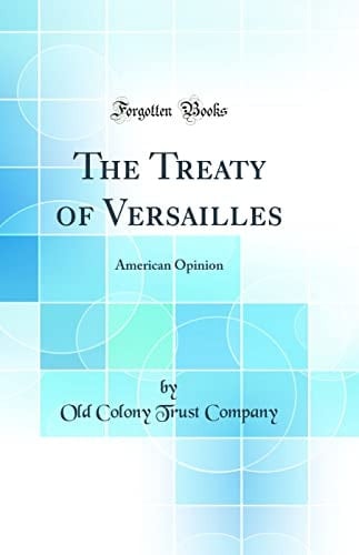 The Treaty of Versailles American Opinion (Classic Reprint)