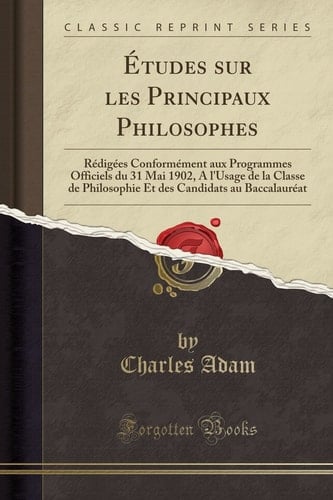 Études Sur Les Principaux Philosophes Rédigées Conformément Aux Programmes Officiels Du 31 Mai 1902, a l'Usage de la Classe de Philosophie Et Des Candidats Au Baccalauréat (Classic Reprint)