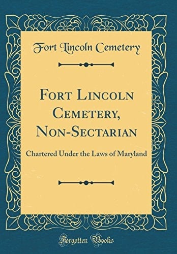 Fort Lincoln Cemetery, Non-Sectarian Chartered Under the Laws of Maryland (Classic Reprint)