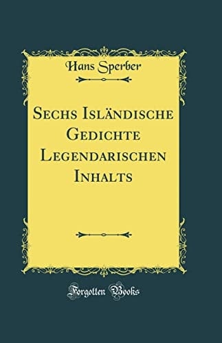 Sechs Isländische Gedichte Legendarischen Inhalts (Classic Reprint)