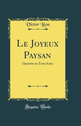 Le Joyeux Paysan Opérette En Trois Actes (Classic Reprint)