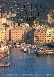 Italy the Beautiful Cookbook Authentic Recipes from the Regions of Italy