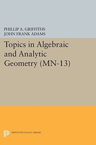 Topics in Algebraic and Analytic Geometry. (MN-13), Volume 13: Notes From a Course of Phillip Griffiths (Mathematical Notes, 13)