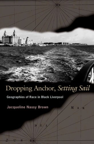 Dropping Anchor, Setting Sail Geographies of Race in Black Liverpool